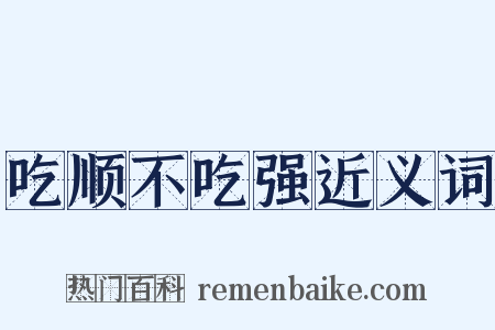吃顺不吃强近义词是什么意思的图片